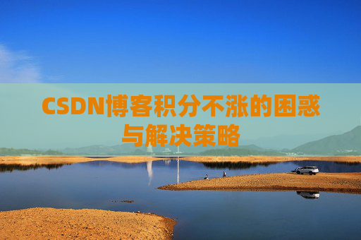 CSDN博客积分不涨的困惑与解决策略